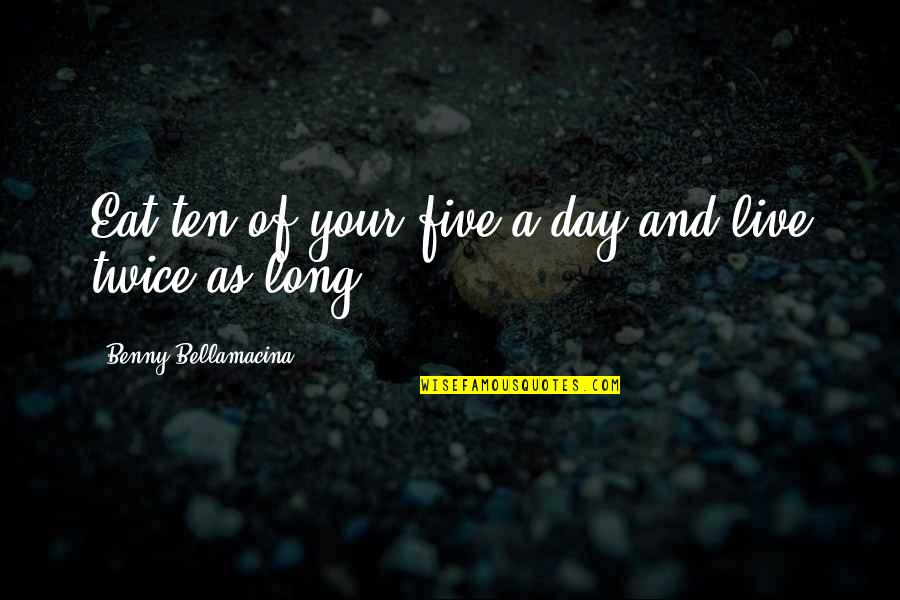 Live A Long Life Quotes By Benny Bellamacina: Eat ten of your five a day and