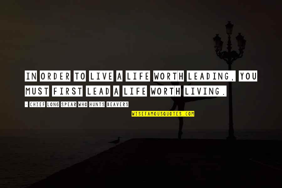 Live A Long Life Quotes By Chief Long Spear Who Hunts Beavers: In order to live a life worth leading,