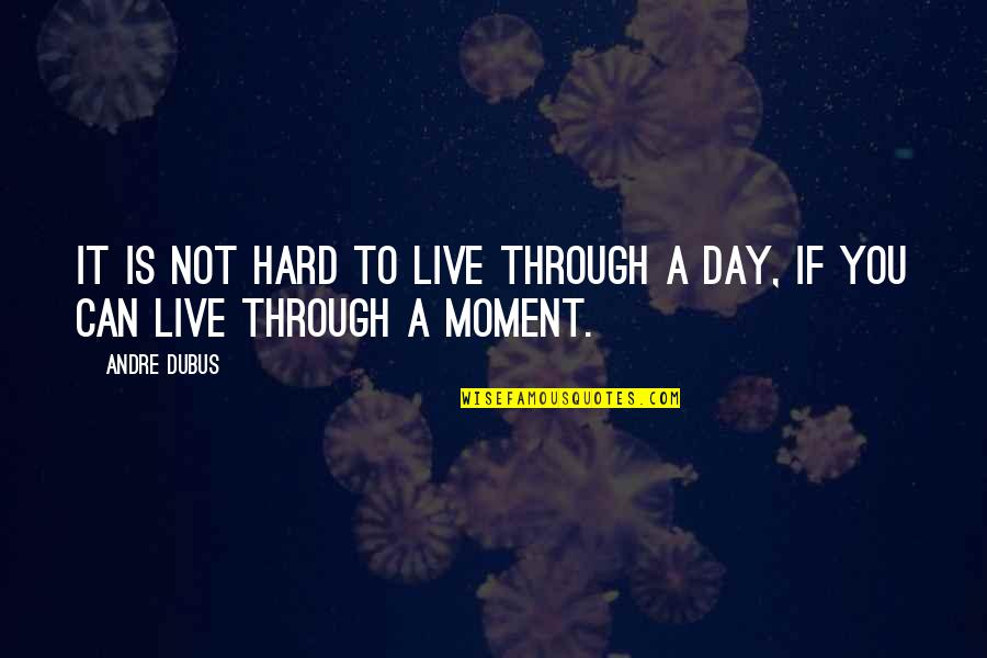 Live A Moment Quotes By Andre Dubus: It is not hard to live through a