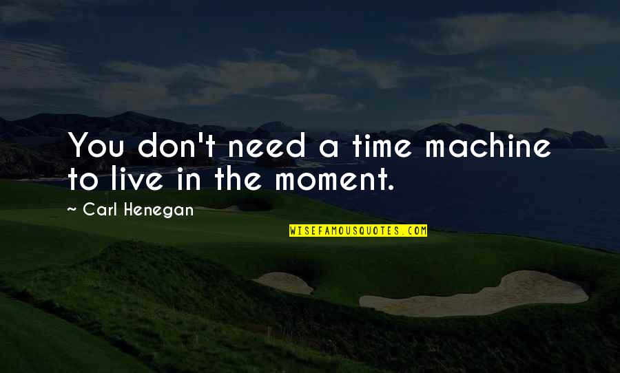 Live A Moment Quotes By Carl Henegan: You don't need a time machine to live