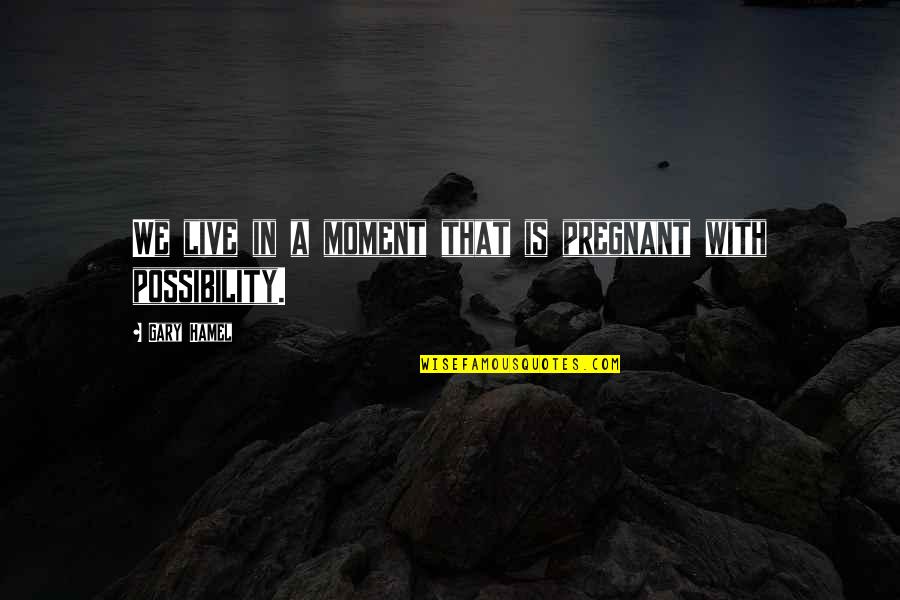 Live A Moment Quotes By Gary Hamel: We live in a moment that is pregnant