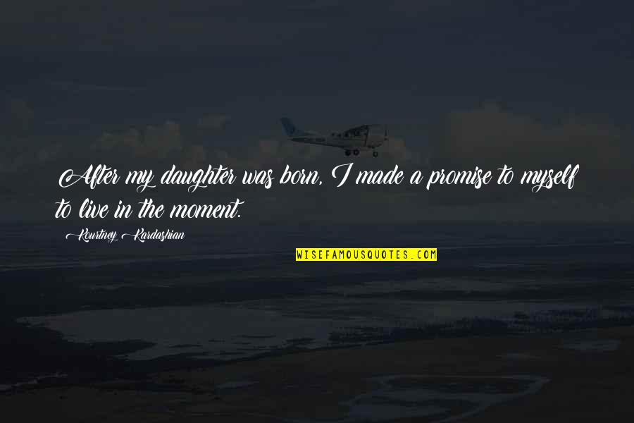 Live A Moment Quotes By Kourtney Kardashian: After my daughter was born, I made a