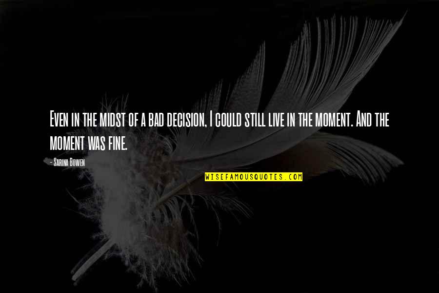Live A Moment Quotes By Sarina Bowen: Even in the midst of a bad decision,