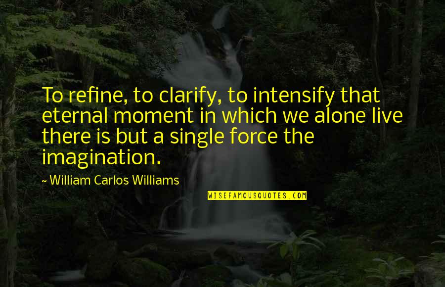 Live A Moment Quotes By William Carlos Williams: To refine, to clarify, to intensify that eternal