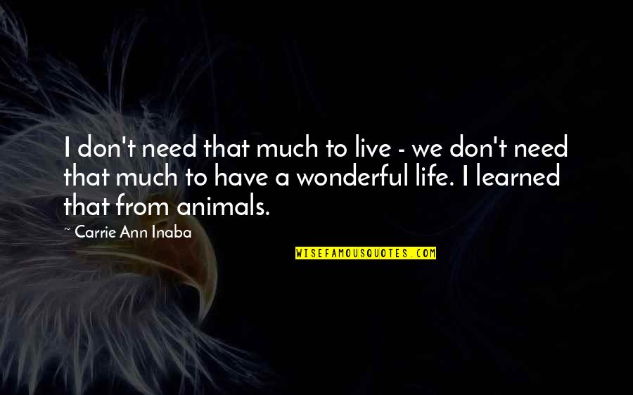 Live A Wonderful Life Quotes By Carrie Ann Inaba: I don't need that much to live - Live A Wonderful Life Quotes By Carrie Ann Inaba: I don't need that much to live -
