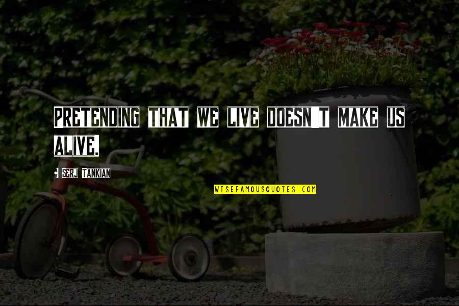 Live Alive Quotes By Serj Tankian: Pretending that we live doesn't make us alive. Live Alive Quotes By Serj Tankian: Pretending that we live doesn't make us alive.