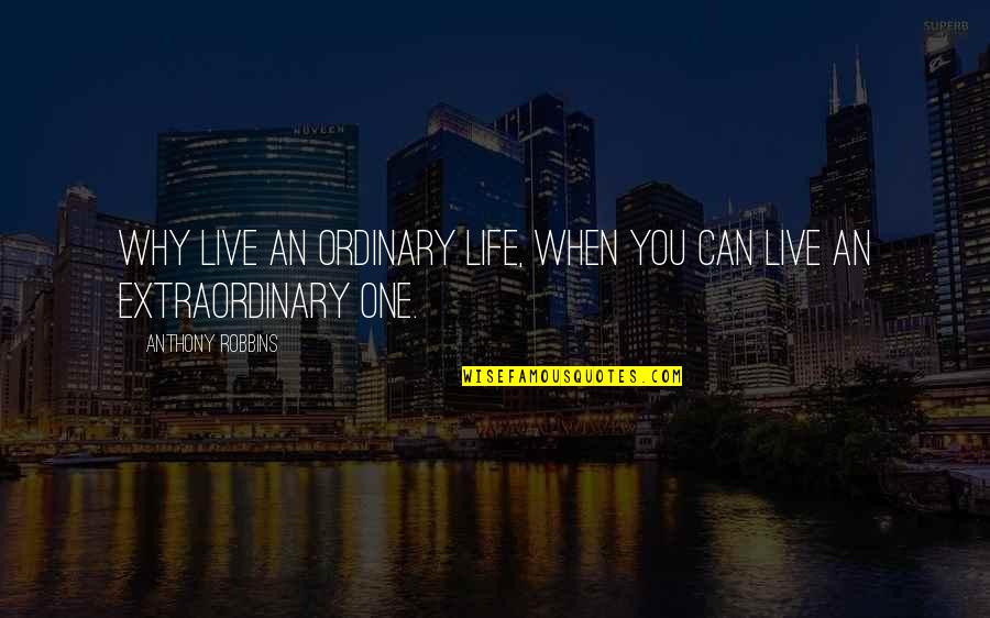 Live An Extraordinary Life Quotes By Anthony Robbins: Why live an ordinary life, when you can