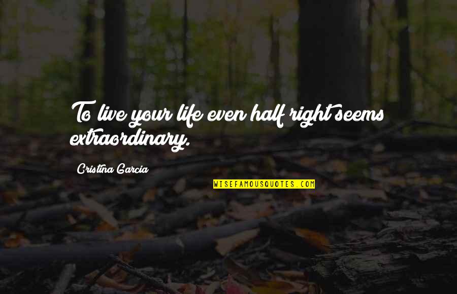 Live An Extraordinary Life Quotes By Cristina Garcia: To live your life even half right seems