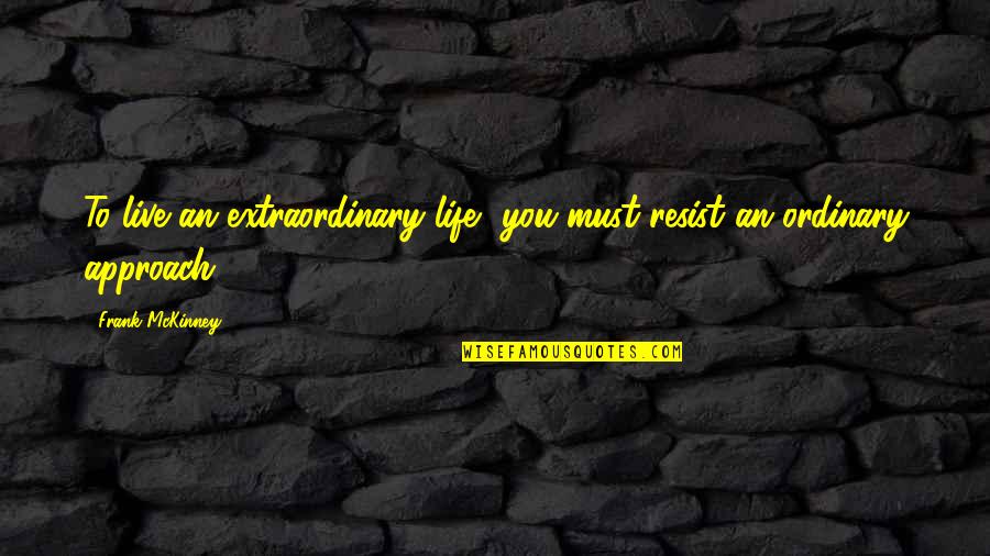 Live An Extraordinary Life Quotes By Frank McKinney: To live an extraordinary life, you must resist