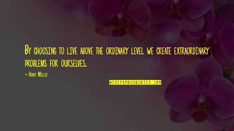 Live An Extraordinary Life Quotes By Henry Miller: By choosing to live above the ordinary level
