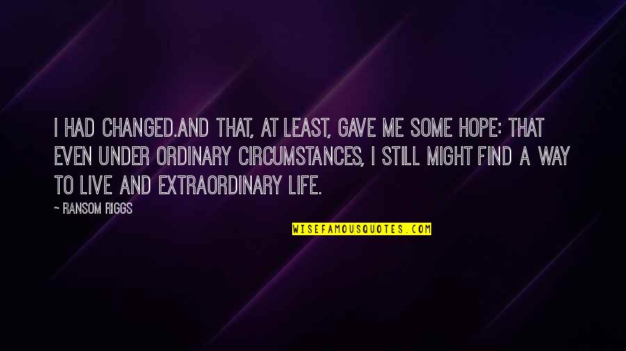 Live An Extraordinary Life Quotes By Ransom Riggs: I had changed.And that, at least, gave me