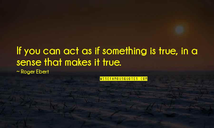 Live An Extraordinary Life Quotes By Roger Ebert: If you can act as if something is