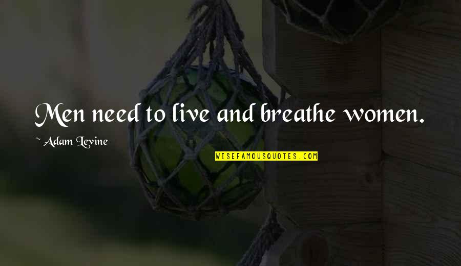 Live And Breathe Quotes By Adam Levine: Men need to live and breathe women. Live And Breathe Quotes By Adam Levine: Men need to live and breathe women.