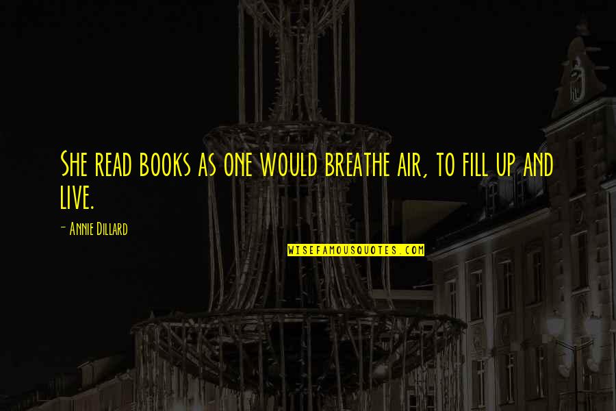 Live And Breathe Quotes By Annie Dillard: She read books as one would breathe air, Live And Breathe Quotes By Annie Dillard: She read books as one would breathe air,