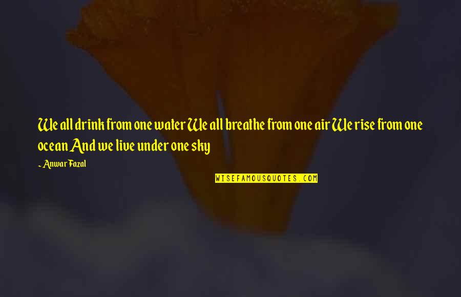 Live And Breathe Quotes By Anwar Fazal: We all drink from one water We all Live And Breathe Quotes By Anwar Fazal: We all drink from one water We all
