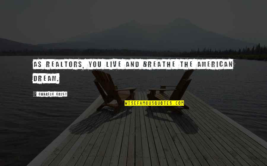 Live And Breathe Quotes By Charlie Crist: As Realtors, you live and breathe the American Live And Breathe Quotes By Charlie Crist: As Realtors, you live and breathe the American