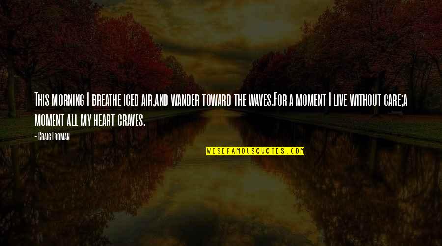 Live And Breathe Quotes By Craig Froman: This morning I breathe iced air,and wander toward Live And Breathe Quotes By Craig Froman: This morning I breathe iced air,and wander toward