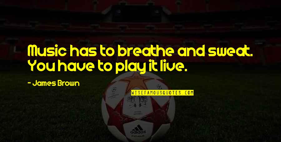 Live And Breathe Quotes By James Brown: Music has to breathe and sweat. You have