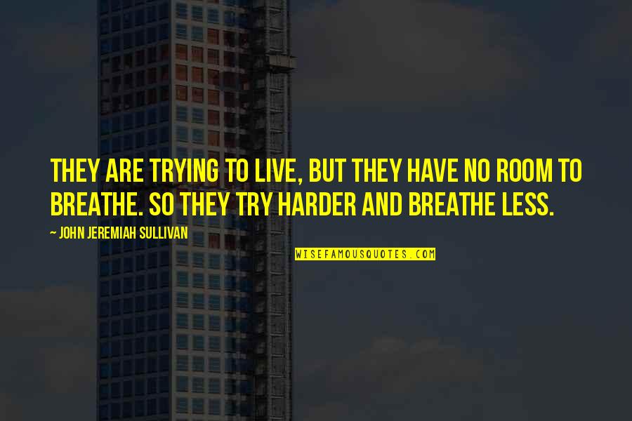 Live And Breathe Quotes By John Jeremiah Sullivan: They are trying to live, but they have Live And Breathe Quotes By John Jeremiah Sullivan: They are trying to live, but they have