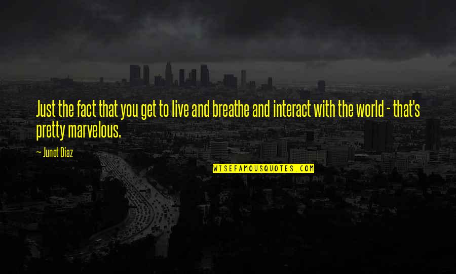 Live And Breathe Quotes By Junot Diaz: Just the fact that you get to live Live And Breathe Quotes By Junot Diaz: Just the fact that you get to live