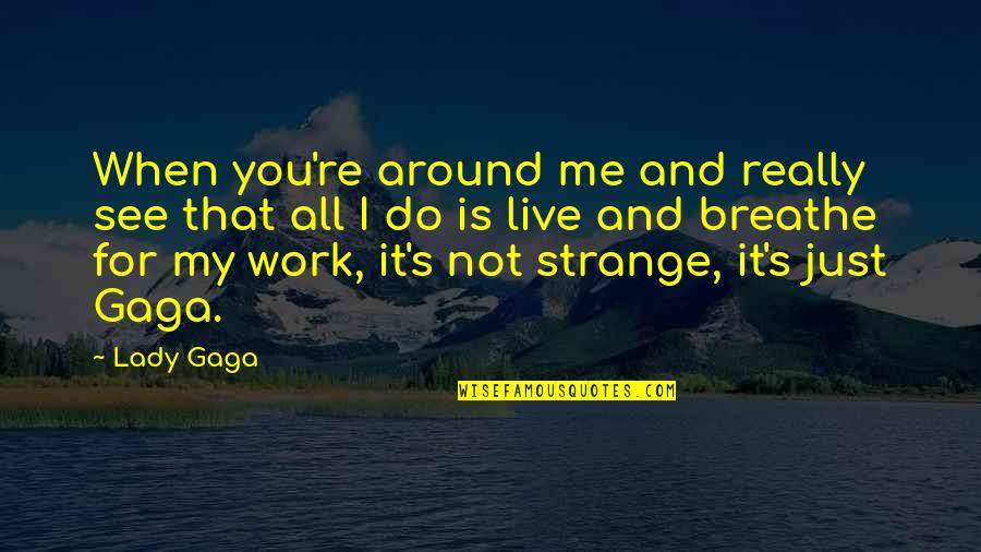 Live And Breathe Quotes By Lady Gaga: When you're around me and really see that Live And Breathe Quotes By Lady Gaga: When you're around me and really see that