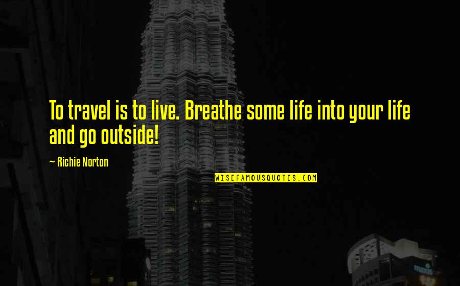 Live And Breathe Quotes By Richie Norton: To travel is to live. Breathe some life
