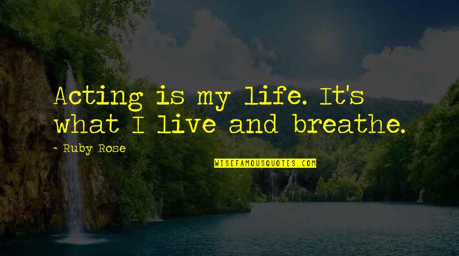 Live And Breathe Quotes By Ruby Rose: Acting is my life. It's what I live Live And Breathe Quotes By Ruby Rose: Acting is my life. It's what I live