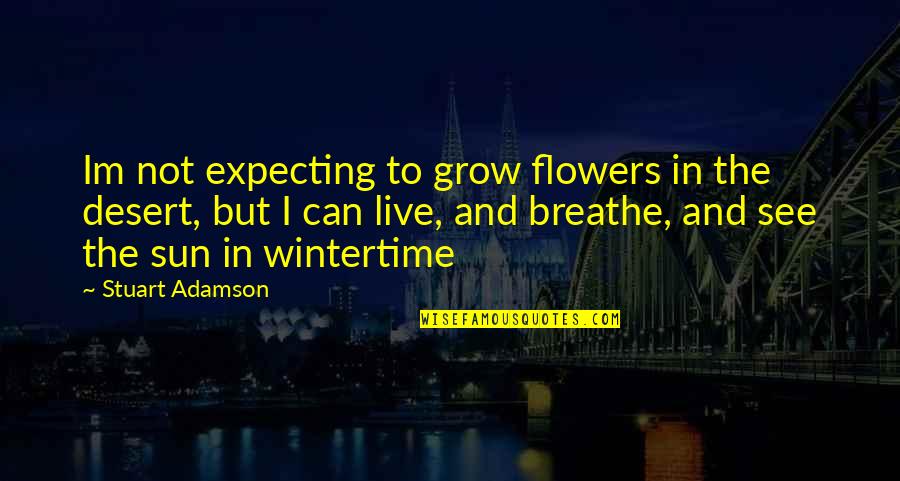 Live And Breathe Quotes By Stuart Adamson: Im not expecting to grow flowers in the Live And Breathe Quotes By Stuart Adamson: Im not expecting to grow flowers in the