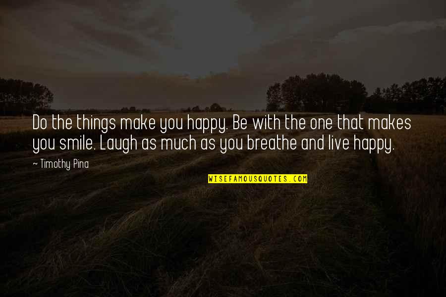 Live And Breathe Quotes By Timothy Pina: Do the things make you happy. Be with Live And Breathe Quotes By Timothy Pina: Do the things make you happy. Be with