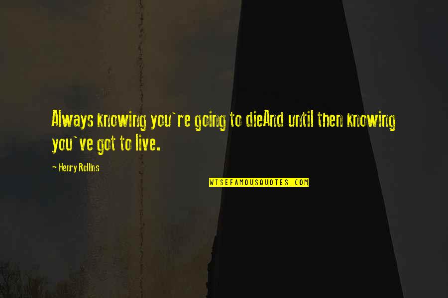 Live And Die Quotes By Henry Rollins: Always knowing you're going to dieAnd until then