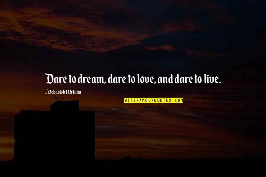 Live And Dream Quotes By Debasish Mridha: Dare to dream, dare to love, and dare Live And Dream Quotes By Debasish Mridha: Dare to dream, dare to love, and dare