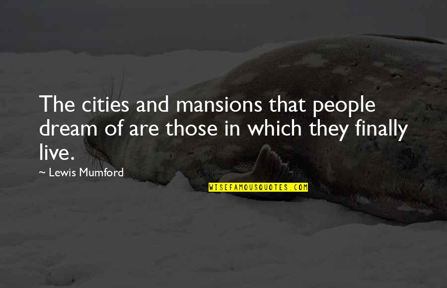 Live And Dream Quotes By Lewis Mumford: The cities and mansions that people dream of