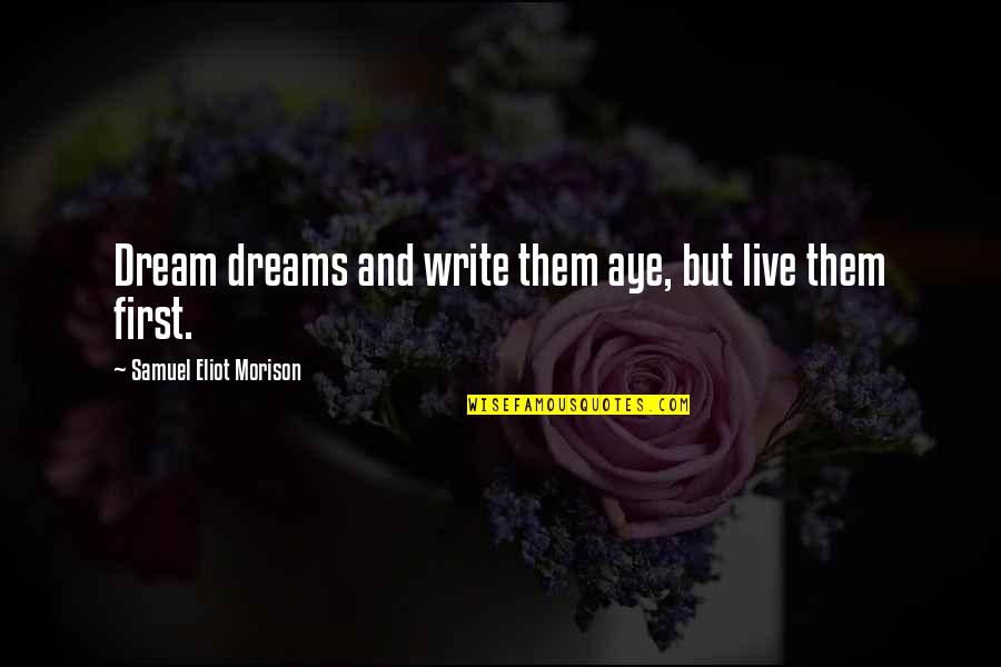 Live And Dream Quotes By Samuel Eliot Morison: Dream dreams and write them aye, but live