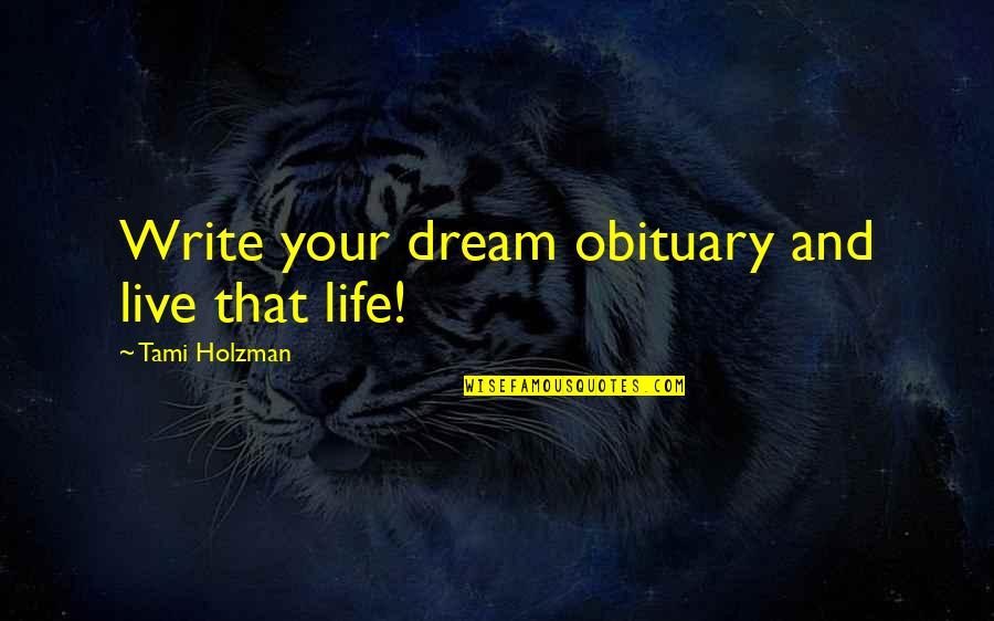 Live And Dream Quotes By Tami Holzman: Write your dream obituary and live that life! Live And Dream Quotes By Tami Holzman: Write your dream obituary and live that life!