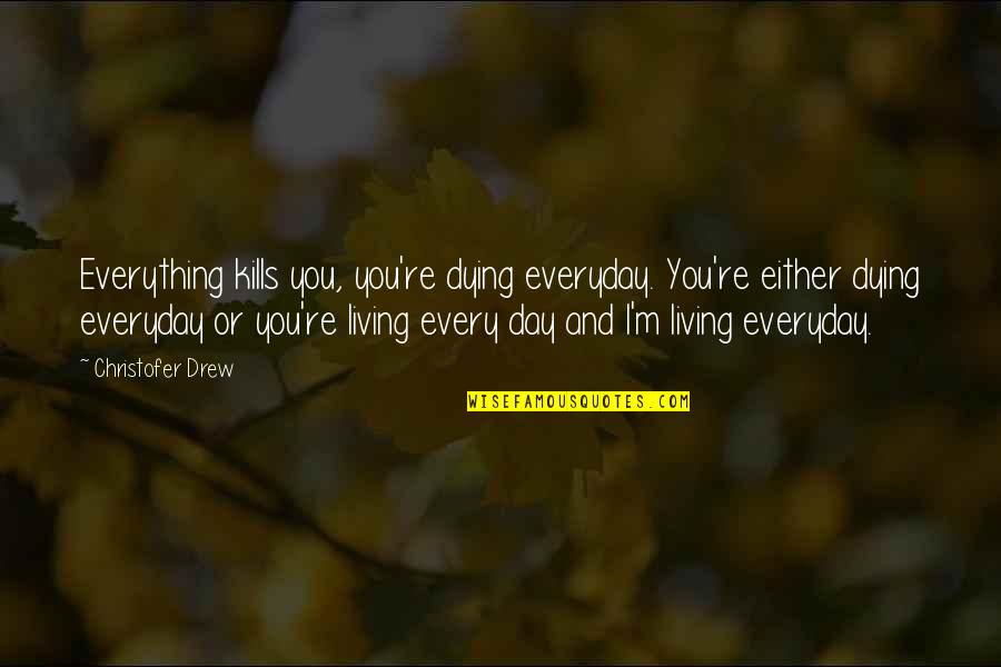 Live And Dying Quotes By Christofer Drew: Everything kills you, you're dying everyday. You're either