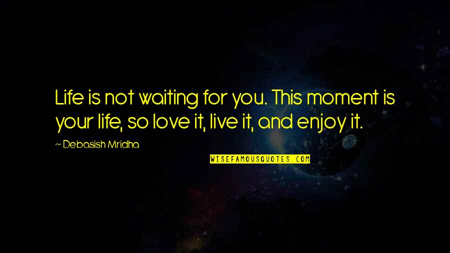 Live And Happiness Quotes By Debasish Mridha: Life is not waiting for you. This moment