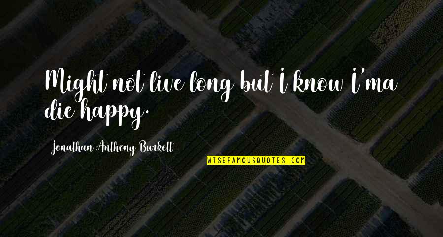 Live And Happy Quotes By Jonathan Anthony Burkett: Might not live long but I know I'ma