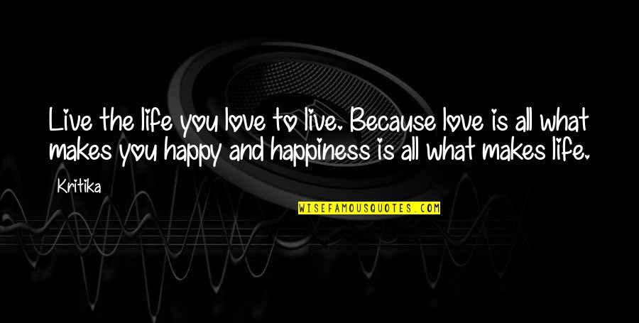 Live And Happy Quotes By Kritika: Live the life you love to live. Because