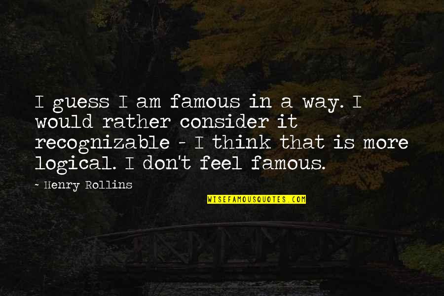 Live And Learn Picture Quotes By Henry Rollins: I guess I am famous in a way.