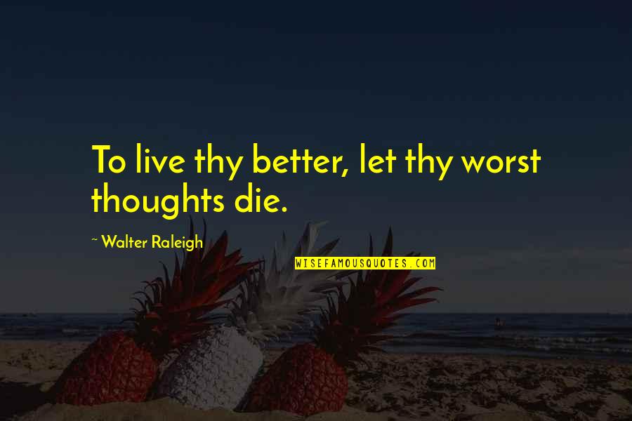 Live And Let Die Quotes By Walter Raleigh: To live thy better, let thy worst thoughts