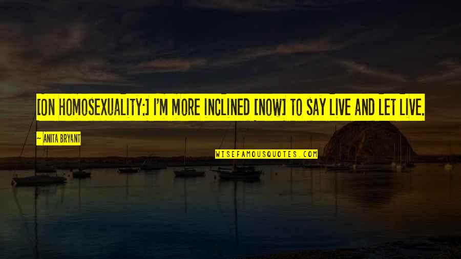 Live And Let Live Quotes By Anita Bryant: [On homosexuality:] I'm more inclined [now] to say
