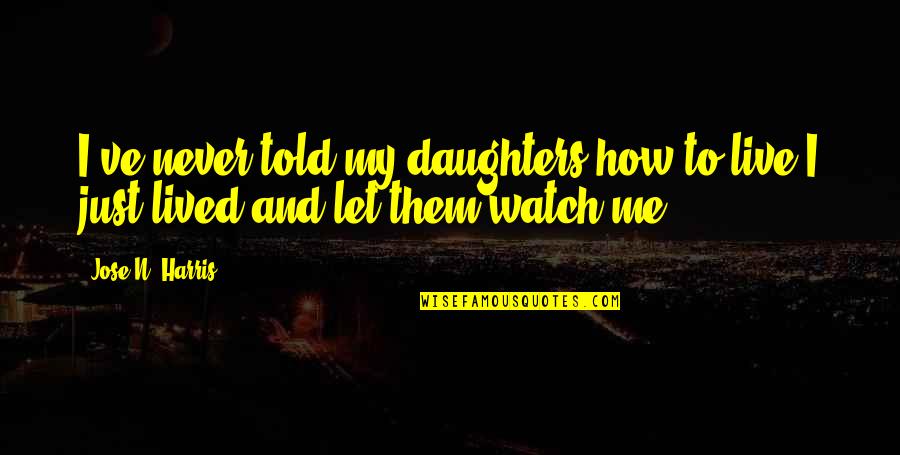 Live And Let Live Quotes By Jose N. Harris: I've never told my daughters how to live.I