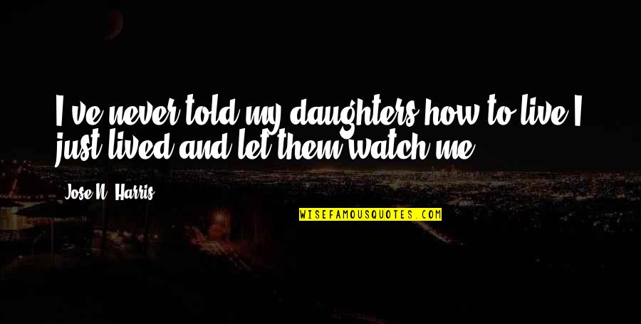 Live And Let Me Live Quotes By Jose N. Harris: I've never told my daughters how to live.I