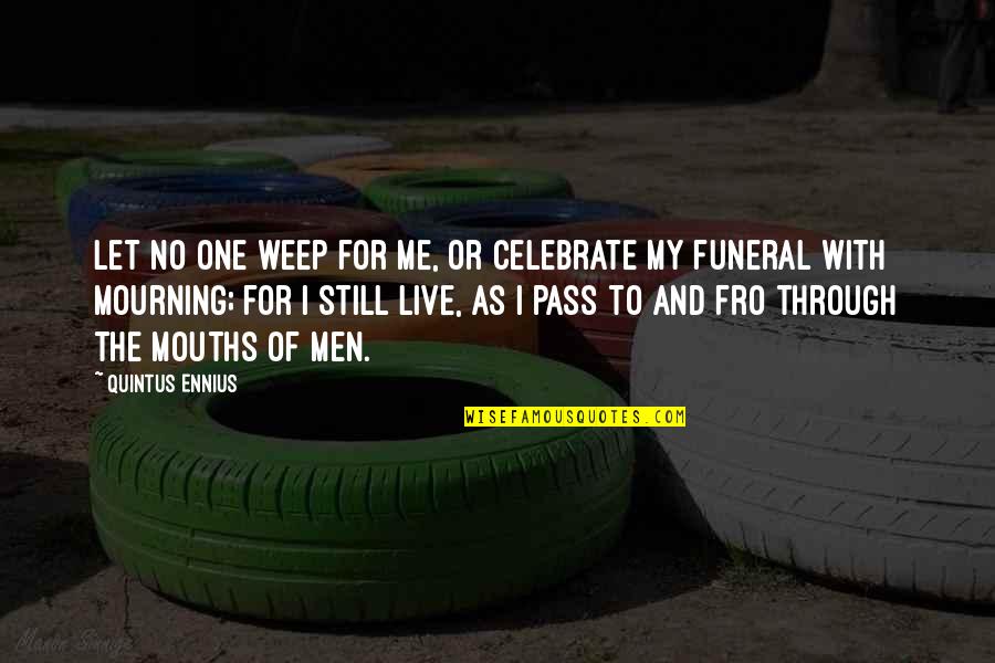 Live And Let Me Live Quotes By Quintus Ennius: Let no one weep for me, or celebrate