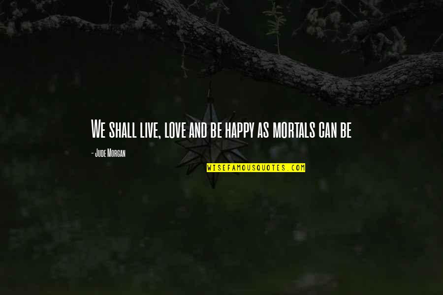 Live And Love Life Quotes By Jude Morgan: We shall live, love and be happy as