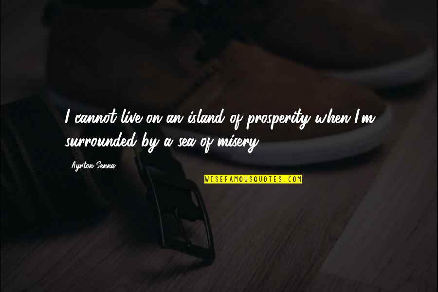 Live And The Sea Quotes By Ayrton Senna: I cannot live on an island of prosperity