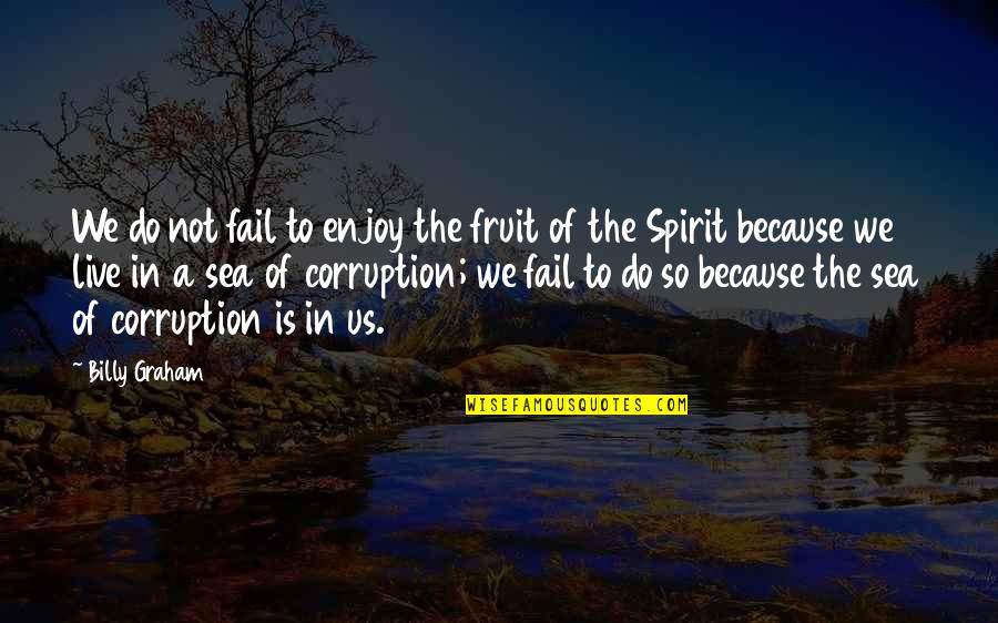 Live And The Sea Quotes By Billy Graham: We do not fail to enjoy the fruit