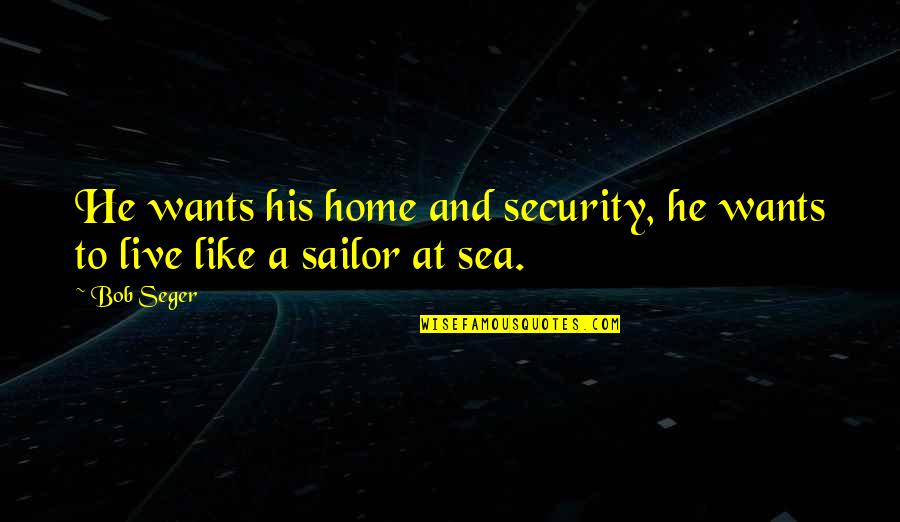 Live And The Sea Quotes By Bob Seger: He wants his home and security, he wants
