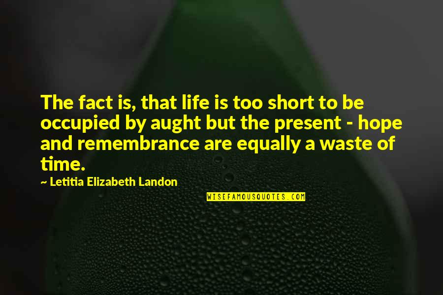 Live And Time Quotes By Letitia Elizabeth Landon: The fact is, that life is too short