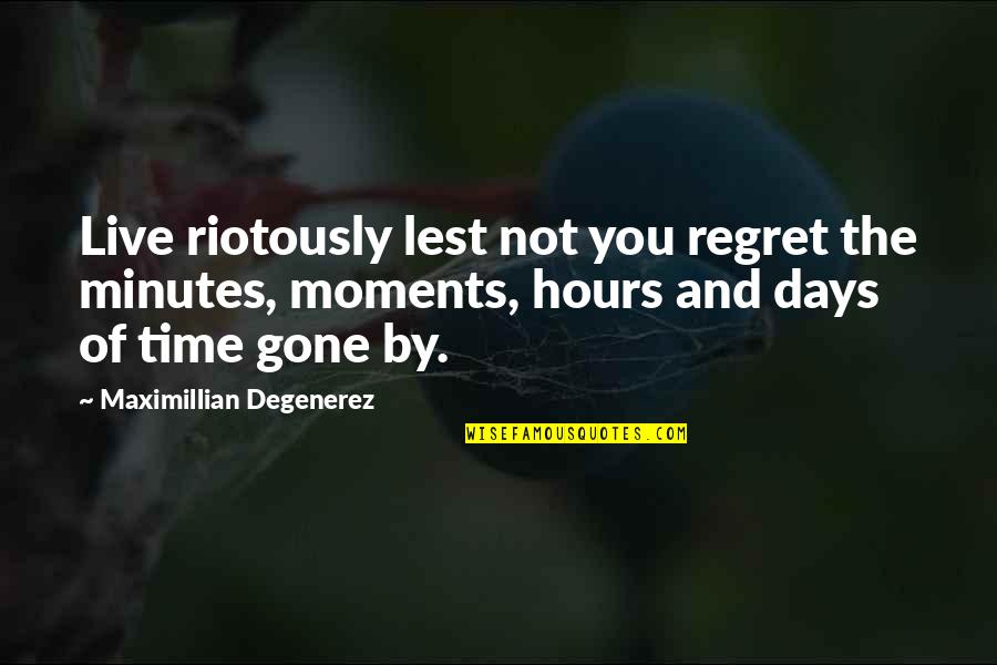 Live And Time Quotes By Maximillian Degenerez: Live riotously lest not you regret the minutes,